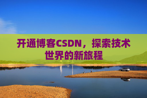 开通博客CSDN，探索技术世界的新旅程